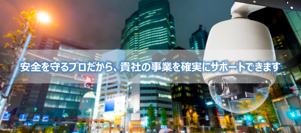 安全を守るプロだから、貴社の事業を確実にサポートできます